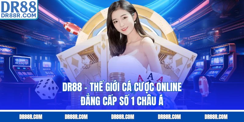 DR88 - Thế Giới Cá Cược Online Đẳng Cấp Số 1 Châu Á