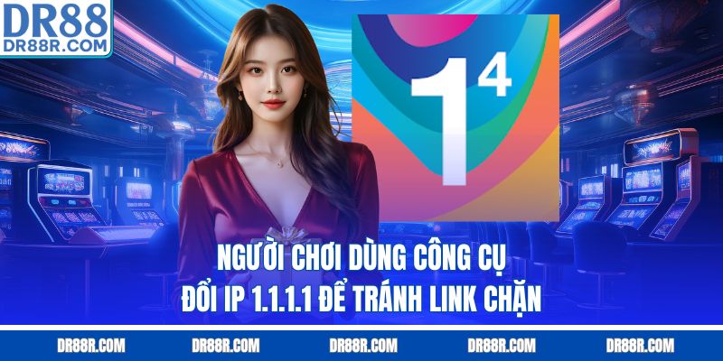 Người chơi dùng công cụ đổi IP 1.1.1.1 để tránh link chặn