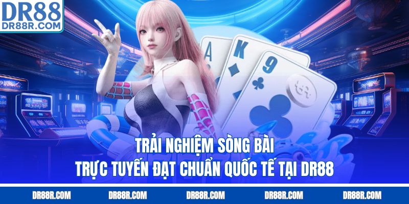 Trải nghiệm sòng bài trực tuyến đạt chuẩn quốc tế tại DR88